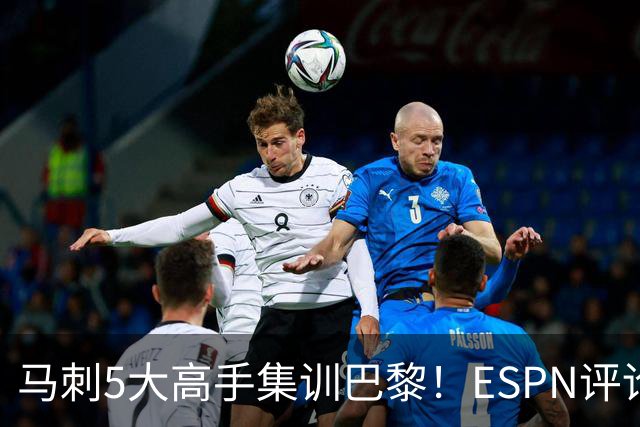 马刺5大高手集训巴黎！ESPN评论员发声，联盟29支球队要害怕了